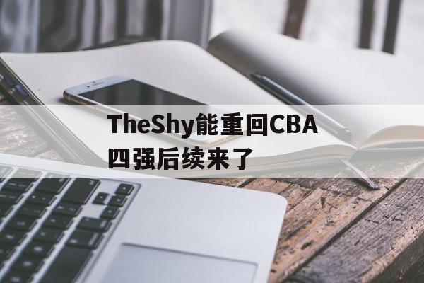 TheShy能重回CBA四强后续来了的简单介绍